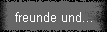 freunde und...
